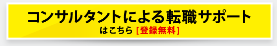 コンサルタントによる転職サポート はこちら [登録無料]