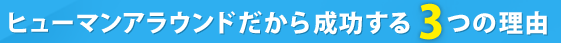 ヒューマンアラウンドだから成功する3つの理由